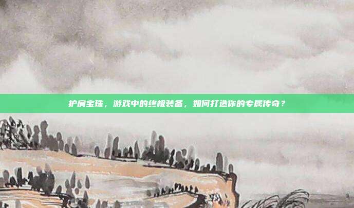 护肩宝珠,游戏中的终极装备,如何打造你的专属传奇?