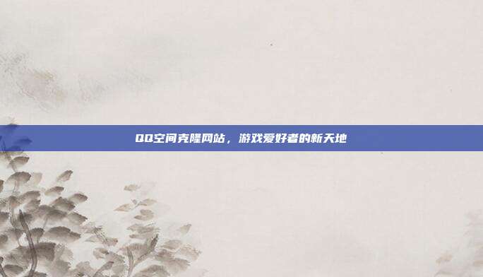 QQ空间克隆网站，游戏爱好者的新天地