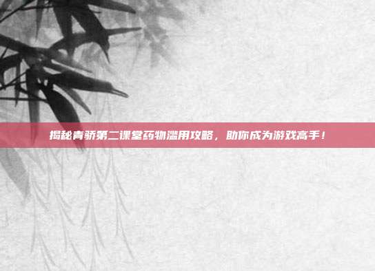 揭秘青骄第二课堂药物滥用攻略,助你成为游戏高手!