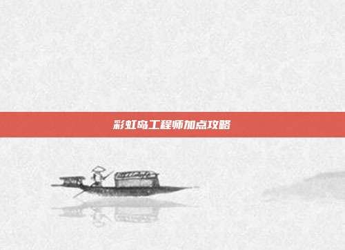 彩虹岛工程师加点攻略