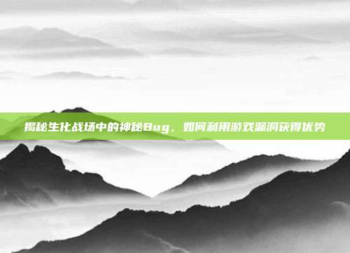 揭秘生化战场中的神秘Bug,如何利用游戏漏洞获得优势