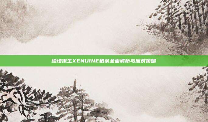 绝地求生XENUINE错误全面解析与应对策略