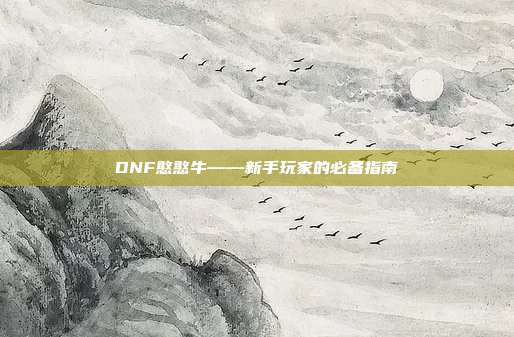 DNF憨憨牛——新手玩家的必备指南
