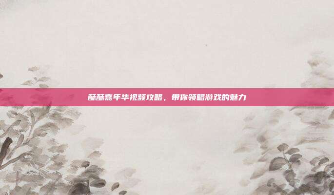 酥酥嘉年华视频攻略,带你领略游戏的魅力
