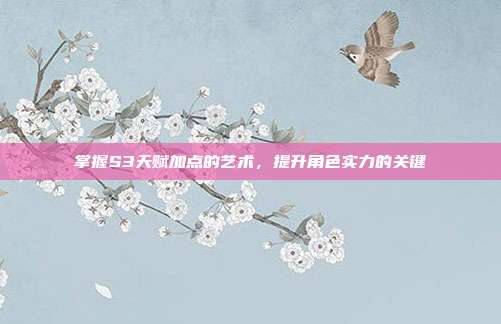 掌握S3天赋加点的艺术,提升角色实力的关键