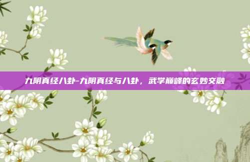 九阴真经八卦-九阴真经与八卦，武学巅峰的玄妙交融