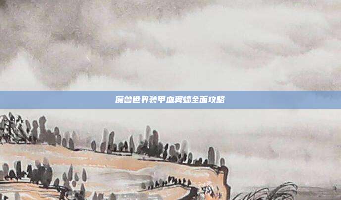 魔兽世界装甲血翼蝠全面攻略