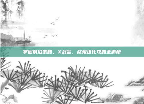 掌握前沿策略,X战警,终极进化攻略全解析