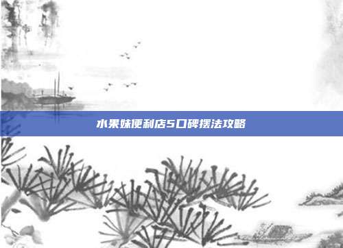 水果妹便利店5口碑摆法攻略