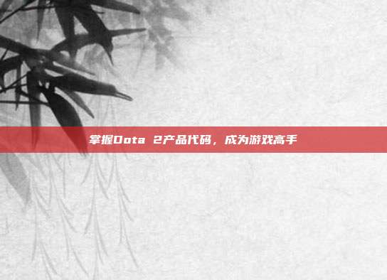 掌握Dota 2产品代码,成为游戏高手