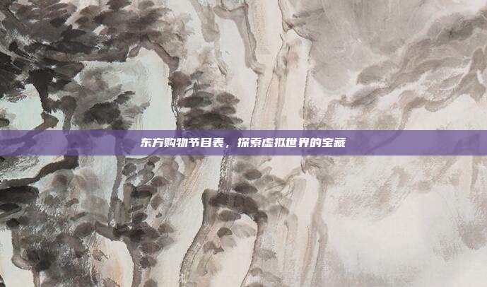 东方购物节目表,探索虚拟世界的宝藏
