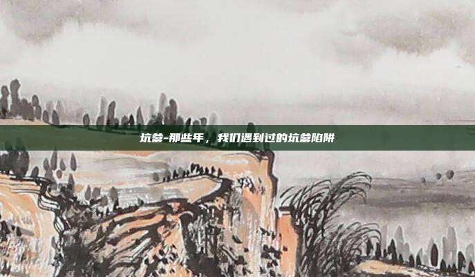 坑爹-那些年，我们遇到过的坑爹陷阱