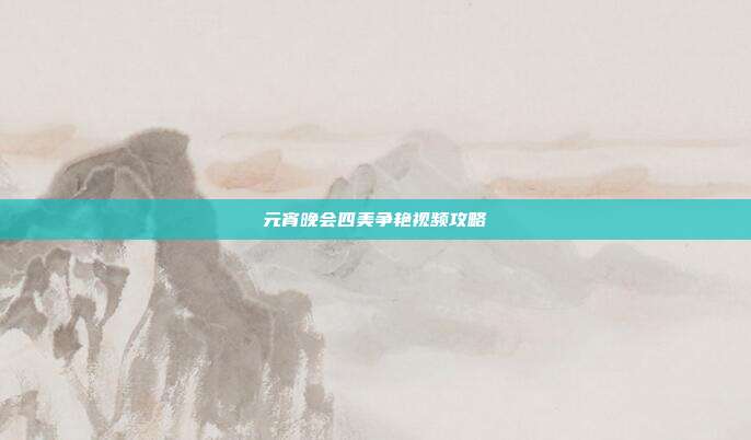元宵晚会四美争艳视频攻略
