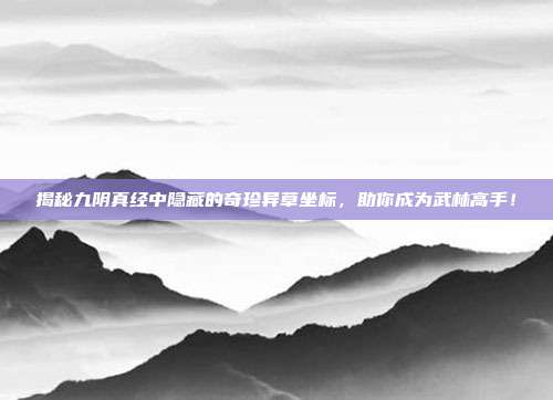 揭秘九阴真经中隐藏的奇珍异草坐标,助你成为武林高手!