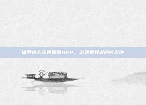 探索蝶恋花直播间APP,游戏爱好者的新天地