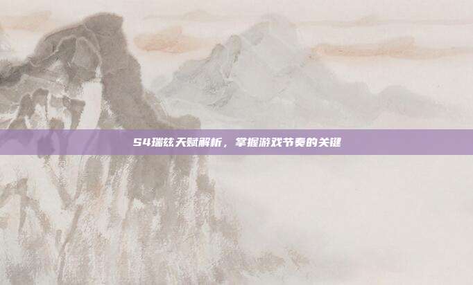 S4瑞兹天赋解析,掌握游戏节奏的关键