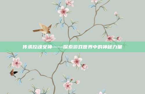 传承控魂女神——探索游戏世界中的神秘力量