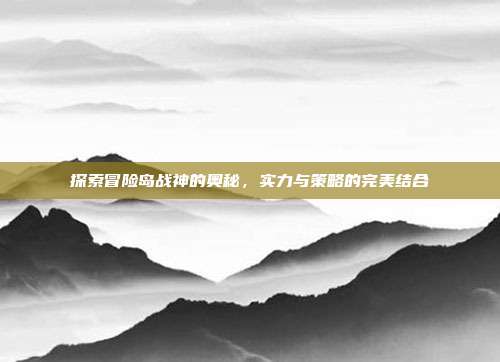探索冒险岛战神的奥秘，实力与策略的完美结合