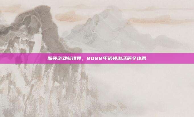 解锁游戏新境界，2022年诺顿激活码全攻略