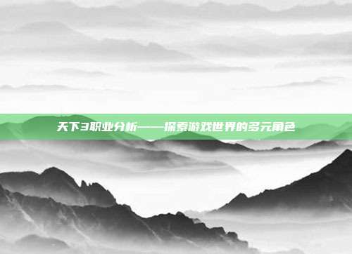 天下3职业分析——探索游戏世界的多元角色