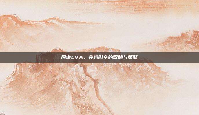 原宿EVA，穿越时空的冒险与策略