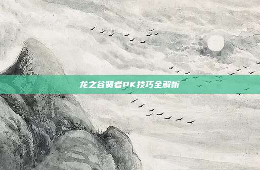龙之谷贤者PK技巧全解析