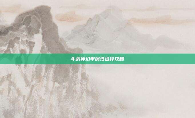 斗战神幻甲属性选择攻略