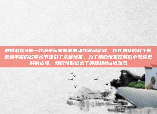 呼啸战神3是一款深受玩家喜爱的动作冒险游戏,以其独特的战斗系统和丰富的故事情节吸引了众多玩家。为了帮助玩家在游戏中取得更好的成绩,我们特别推出了呼啸战神3修改器