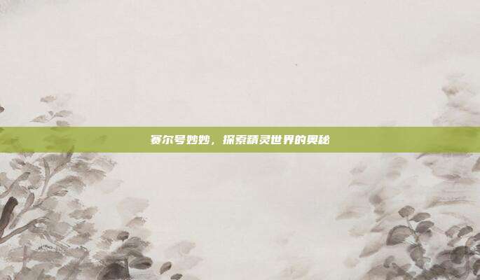赛尔号妙妙,探索精灵世界的奥秘