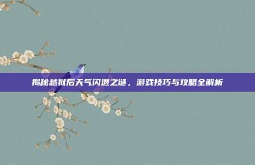 揭秘越狱后天气闪退之谜,游戏技巧与攻略全解析