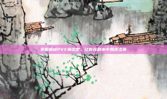 掌握藏剑PVE输出宏,让你在副本中如虎添翼