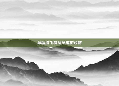 神仙道飞羽伙伴搭配攻略