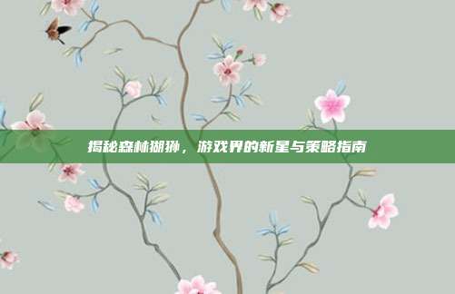揭秘森林猢狲,游戏界的新星与策略指南