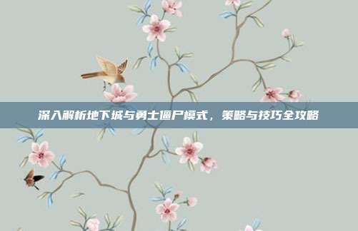 深入解析地下城与勇士僵尸模式，策略与技巧全攻略