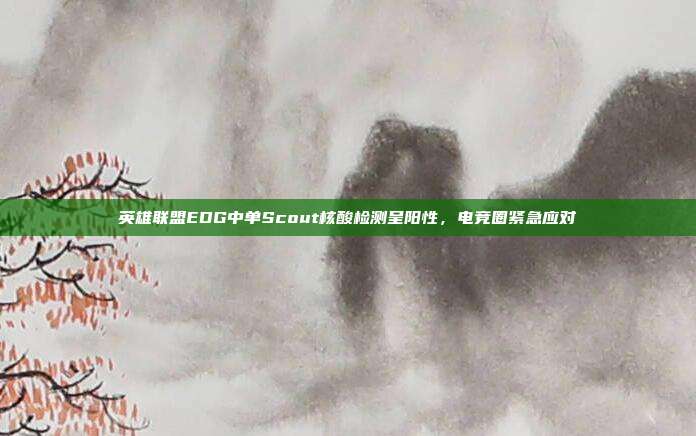 英雄联盟EDG中单Scout核酸检测呈阳性,电竞圈紧急应对