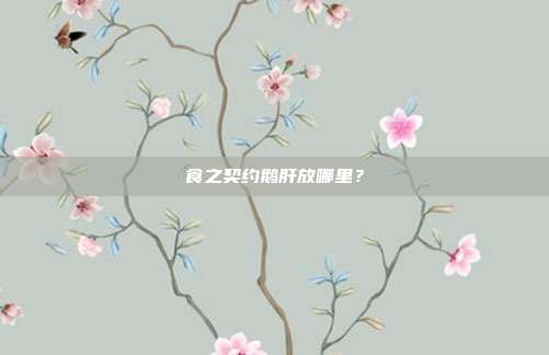 食之契约鹅肝放哪里？