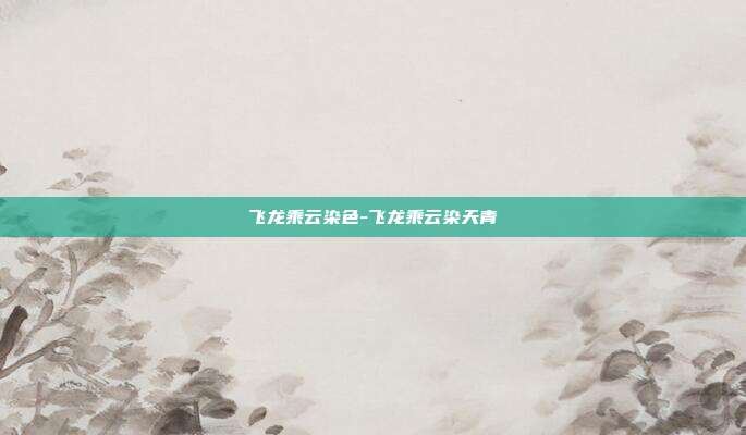 飞龙乘云染色-飞龙乘云染天青
