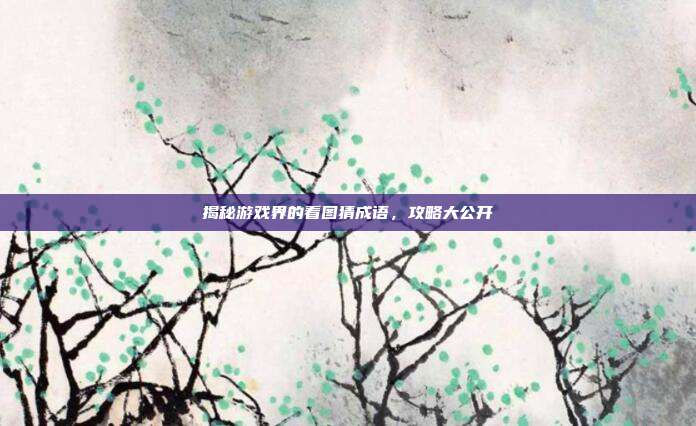 揭秘游戏界的看图猜成语,攻略大公开
