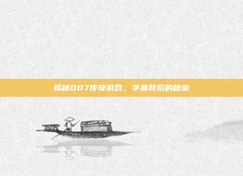 揭秘007传奇游戏，字幕背后的秘密