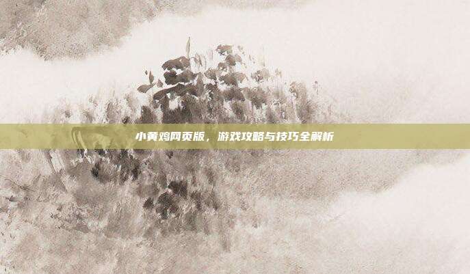 小黄鸡网页版,游戏攻略与技巧全解析