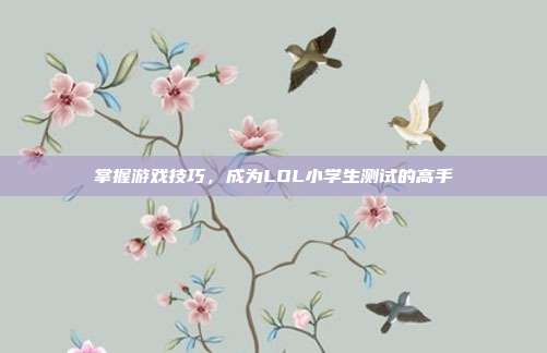 掌握游戏技巧,成为LOL小学生测试的高手
