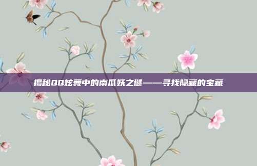 揭秘QQ炫舞中的南瓜妖之谜——寻找隐藏的宝藏