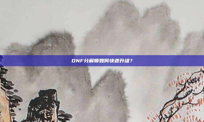 DNF分解师如何快速升级?
