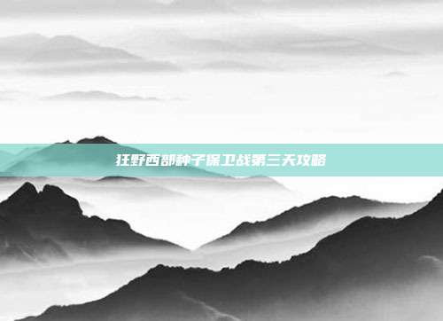 狂野西部种子保卫战第三天攻略