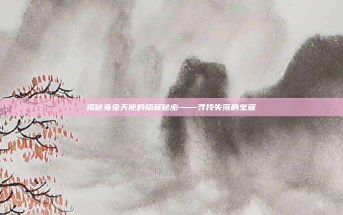 揭秘兔兔天使的隐藏秘密——寻找失落的宝藏