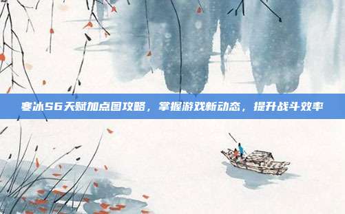 寒冰S6天赋加点图攻略,掌握游戏新动态,提升战斗效率