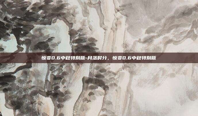惊变0.6中秋特别版-月落时分，惊变0.6中秋特别版