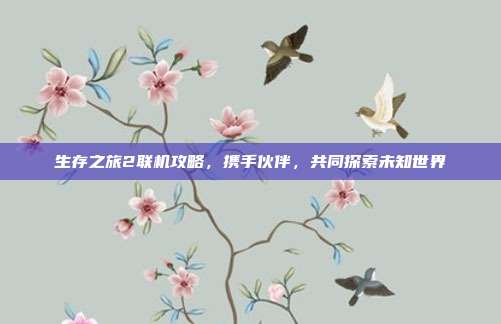 生存之旅2联机攻略,携手伙伴,共同探索未知世界