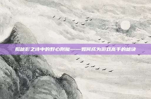 揭秘影之诗中的野心附魔——如何成为游戏高手的秘诀