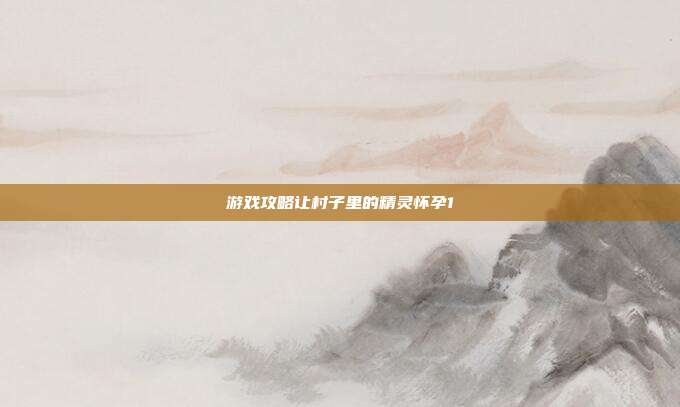 游戏攻略让村子里的精灵怀孕1